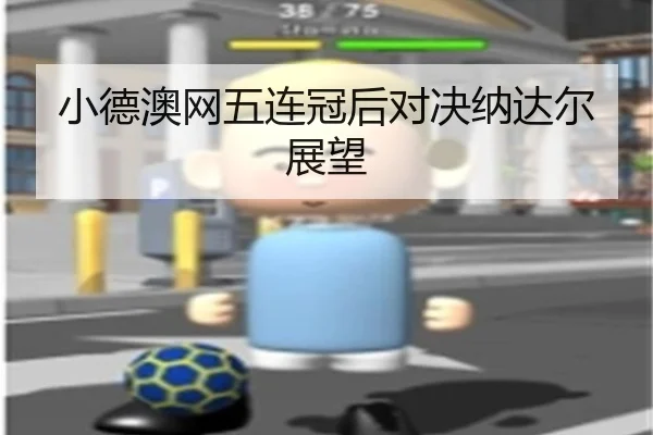 小德澳网五连冠后对决纳达尔展望